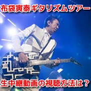 HOTEI GUITARHYTHM VI TOUR 2019 REPRISE supported by ひかりTV　布袋寅泰ギタリズムツアー　生中継無料動画